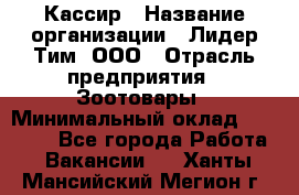 Кассир › Название организации ­ Лидер Тим, ООО › Отрасль предприятия ­ Зоотовары › Минимальный оклад ­ 12 000 - Все города Работа » Вакансии   . Ханты-Мансийский,Мегион г.